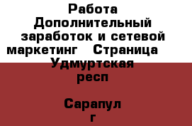 Работа Дополнительный заработок и сетевой маркетинг - Страница 3 . Удмуртская респ.,Сарапул г.